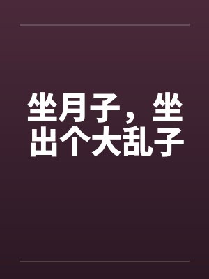 老婆坐月子坐出大乱子如何化解封面