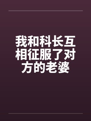 我和科长互相征服了对方的老婆怎么办封面