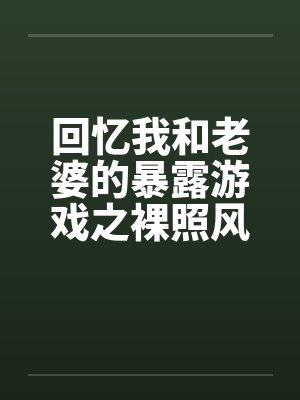 回忆与老婆暴露游戏小说免费阅读最新章节更新封面