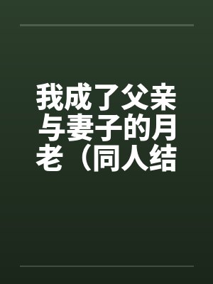 我成了父亲和妻子的月老后续大结局封面