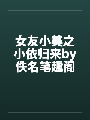 女友小美之小依归来by佚名笔趣阁无弹窗封面