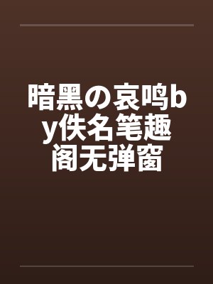 暗黑の哀鸣by佚名笔趣阁无弹窗封面