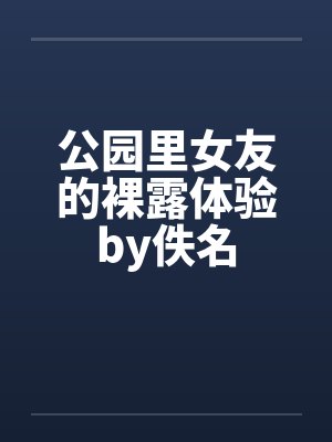 公园里女友的裸露体验by佚名封面