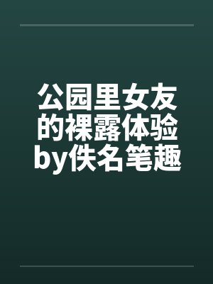 公园里女友的裸露体验by佚名笔趣阁无弹窗封面