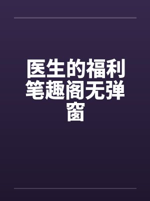 医生的福利笔趣阁无弹窗封面