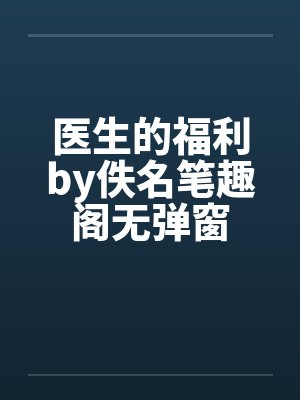 医生的福利by佚名笔趣阁无弹窗封面
