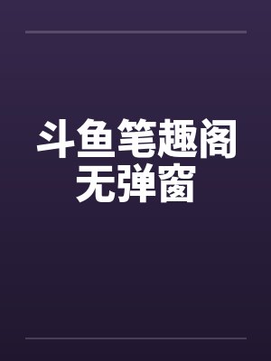 斗鱼笔趣阁无弹窗封面