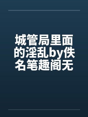城管局里面的淫乱by佚名笔趣阁无弹窗封面