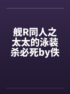 舰R同人之太太的泳装杀必死by佚名封面