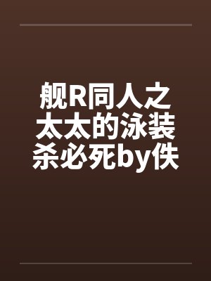 舰R同人之太太的泳装杀必死by佚名笔趣阁无弹窗封面