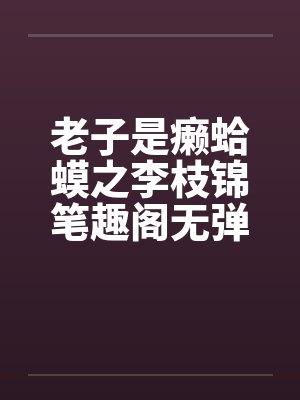 老子是癞蛤蟆之李枝锦笔趣阁无弹窗封面