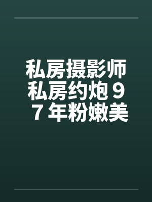 私房摄影师私房约炮９７年粉嫩美女封面
