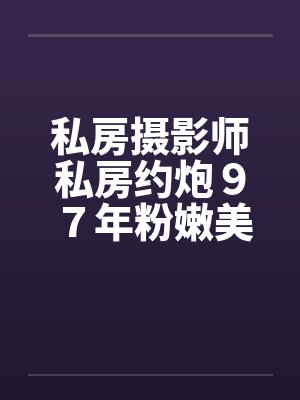 私房摄影师私房约炮９７年粉嫩美女by佚名封面