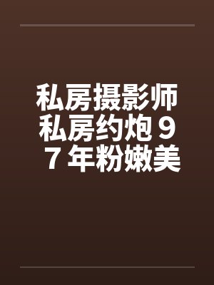 私房摄影师私房约炮９７年粉嫩美女by佚名笔趣阁无弹窗封面