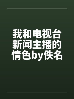 我和电视台新闻主播的情色by佚名封面