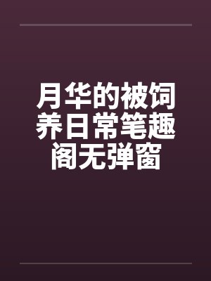 月华的被饲养日常笔趣阁无弹窗封面