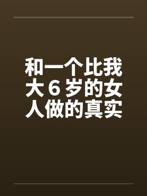 和一个比我大６岁的女人做的真实经历by佚名封面