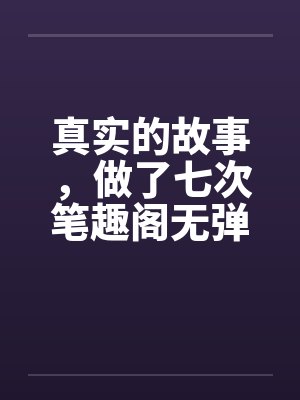 真实的故事，做了七次笔趣阁无弹窗封面