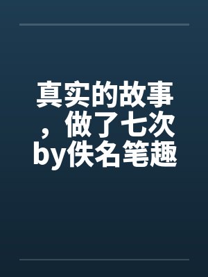 真实的故事，做了七次by佚名笔趣阁无弹窗封面