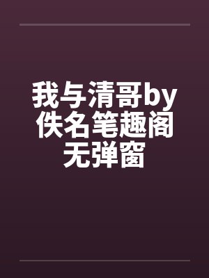 我与清哥by佚名笔趣阁无弹窗封面