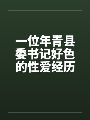 一位年青县委书记好色的性爱经历by佚名封面