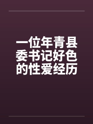 一位年青县委书记好色的性爱经历by佚名笔趣阁无弹窗封面