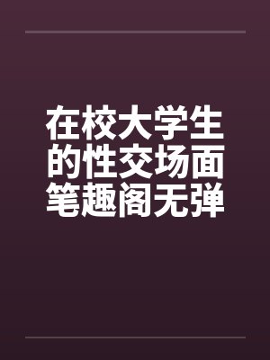 在校大学生的性交场面笔趣阁无弹窗封面