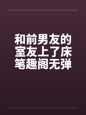 和前男友的室友上了床笔趣阁无弹窗封面