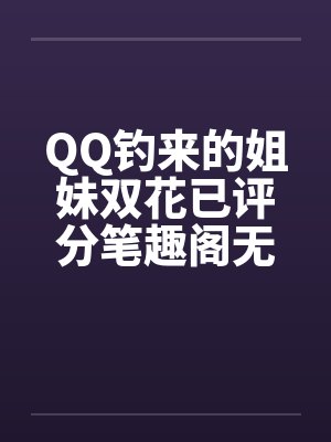 QQ钓来的姐妹双花已评分笔趣阁无弹窗封面