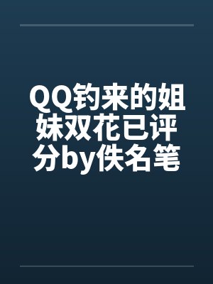 QQ钓来的姐妹双花已评分by佚名笔趣阁无弹窗封面
