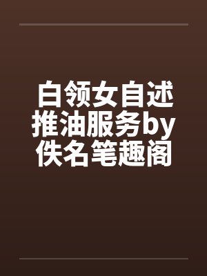白领女自述推油服务by佚名笔趣阁无弹窗封面