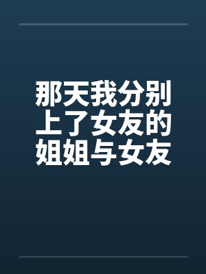 那天我分别上了女友的姐姐与女友by佚名笔趣阁无弹窗封面
