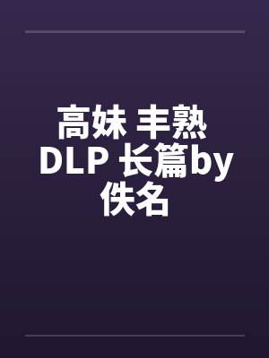 高妹 丰熟 DLP 长篇by佚名封面