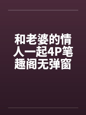 和老婆的情人一起4P笔趣阁无弹窗封面