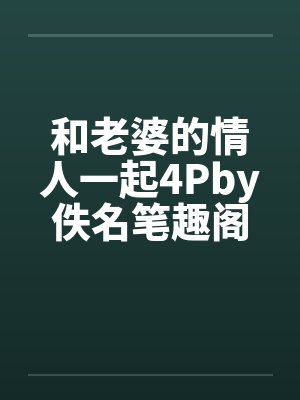 和老婆的情人一起4Pby佚名笔趣阁无弹窗封面