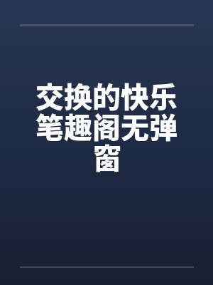 交换的快乐笔趣阁无弹窗封面