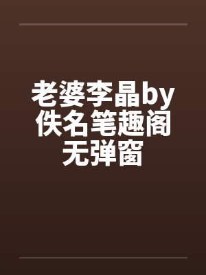 老婆李晶by佚名笔趣阁无弹窗封面