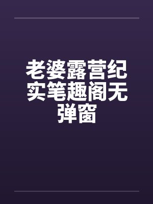 老婆露营纪实笔趣阁无弹窗封面