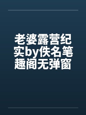 老婆露营纪实by佚名笔趣阁无弹窗封面