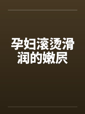 孕妇滚烫滑润的嫩屄封面