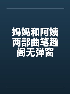 妈妈和阿姨两部曲笔趣阁无弹窗封面