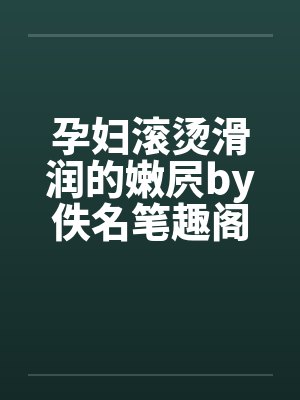孕妇滚烫滑润的嫩屄by佚名笔趣阁无弹窗封面