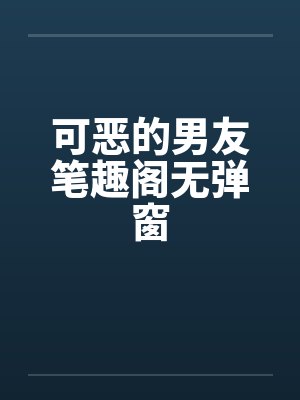 可恶的男友笔趣阁无弹窗封面