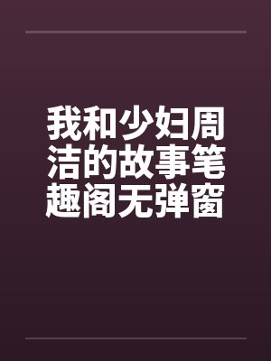 我和少妇周洁的故事笔趣阁无弹窗封面