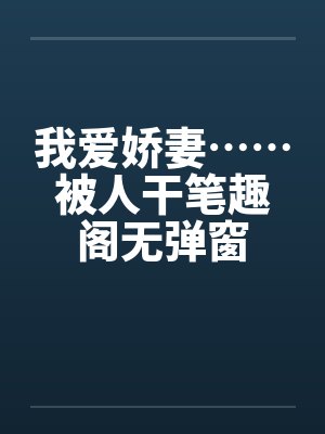我爱娇妻……被人干笔趣阁无弹窗封面