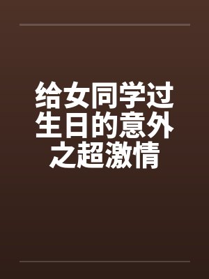给女同学过生日的意外之超激情封面