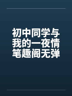 初中同学与我的一夜情笔趣阁无弹窗封面
