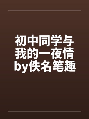 初中同学与我的一夜情by佚名笔趣阁无弹窗封面