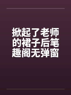 掀起了老师的裙子后笔趣阁无弹窗封面