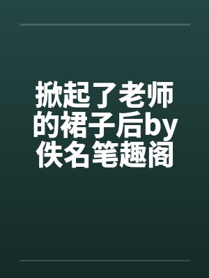 掀起了老师的裙子后by佚名笔趣阁无弹窗封面